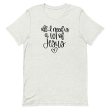 Load image into Gallery viewer, All I need is a lot of Jesus Unisex short sleeve T-Shirt