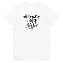 Load image into Gallery viewer, All I need is a lot of Jesus Unisex short sleeve T-Shirt